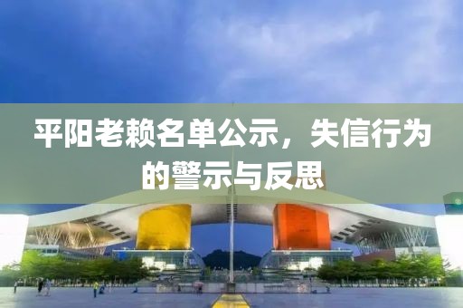 平阳老赖名单公示，失信行为的警示与反思