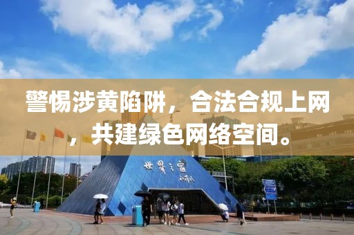 警惕涉黄陷阱，合法合规上网，共建绿色网络空间。
