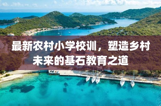 最新农村小学校训，塑造乡村未来的基石教育之道