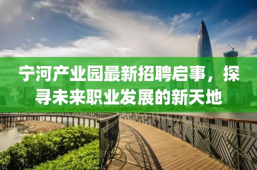 宁河产业园最新招聘启事，探寻未来职业发展的新天地