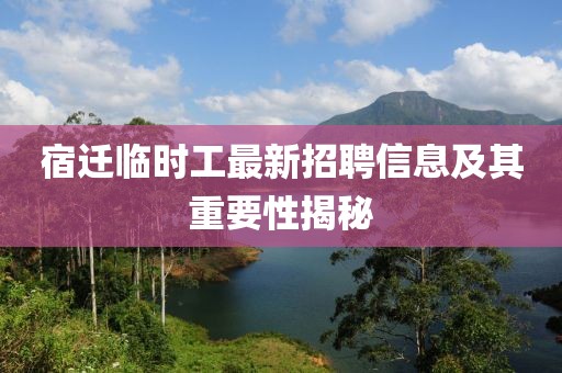宿迁临时工最新招聘信息及其重要性揭秘