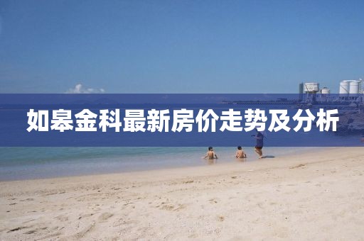 如皋金科最新房价走势及分析