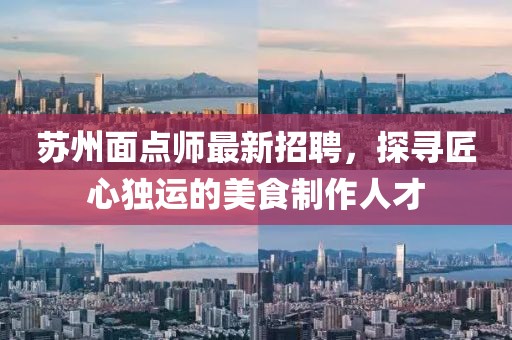 苏州面点师最新招聘，探寻匠心独运的美食制作人才