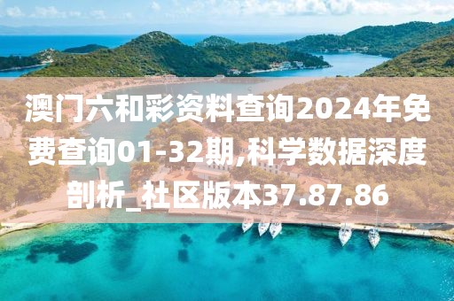澳门六和彩资料查询2024年免费查询01-32期,科学数据深度剖析_社区版本37.87.86