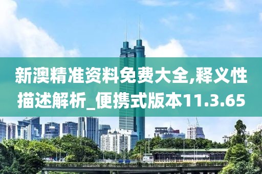新澳精准资料免费大全,释义性描述解析_便携式版本11.3.65