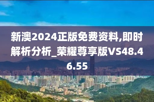 新澳2024正版免费资料,即时解析分析_荣耀尊享版VS48.46.55