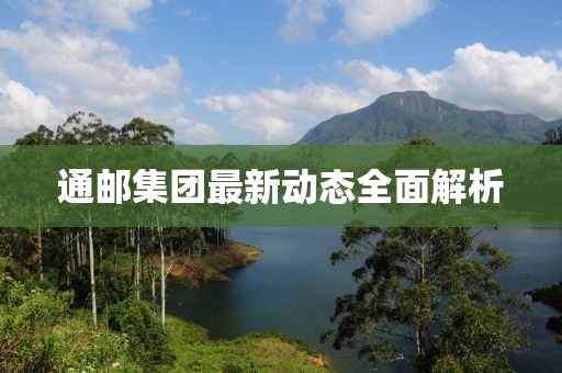 通邮集团最新动态全面解析