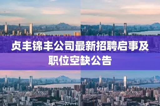 贞丰锦丰公司最新招聘启事及职位空缺公告