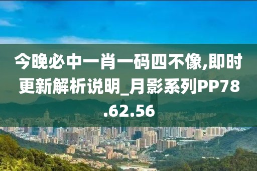 今晚必中一肖一码四不像,即时更新解析说明_月影系列PP78.62.56