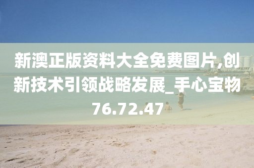 新澳正版资料大全免费图片,创新技术引领战略发展_手心宝物76.72.47
