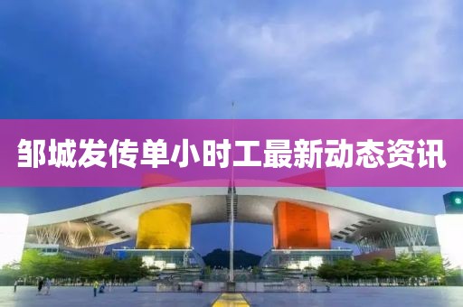 邹城发传单小时工最新动态资讯