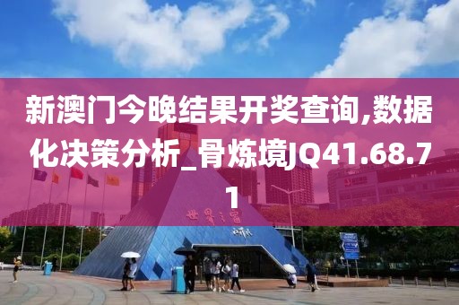 新澳门今晚结果开奖查询,数据化决策分析_骨炼境JQ41.68.71