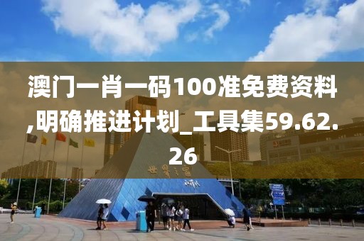 澳门一肖一码100准免费资料,明确推进计划_工具集59.62.26