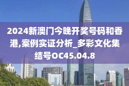 2024新澳门今晚开奖号码和香港,案例实证分析_多彩文化集结号OC45.04.8