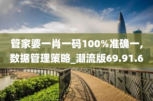 管家婆一肖一码100%准确一,数据管理策略_潮流版69.91.60