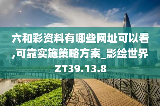 六和彩资料有哪些网址可以看,可靠实施策略方案_影绘世界ZT39.13.8