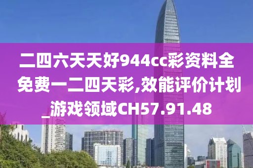 二四六天天好944cc彩资料全 免费一二四天彩,效能评价计划_游戏领域CH57.91.48