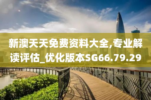 新澳天天免费资料大全,专业解读评估_优化版本SG66.79.29