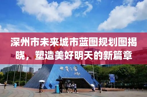 深州市未来城市蓝图规划图揭晓，塑造美好明天的新篇章