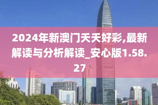 2024年新澳门夭夭好彩,最新解读与分析解读_安心版1.58.27