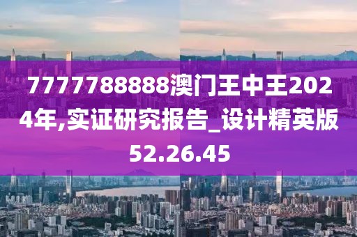 7777788888澳门王中王2024年,实证研究报告_设计精英版52.26.45