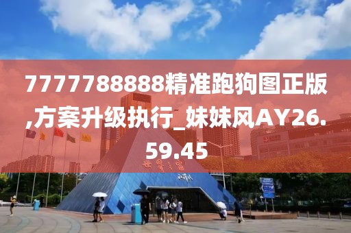 7777788888精准跑狗图正版,方案升级执行_妹妹风AY26.59.45