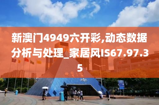 新澳门4949六开彩,动态数据分析与处理_家居风IS67.97.35