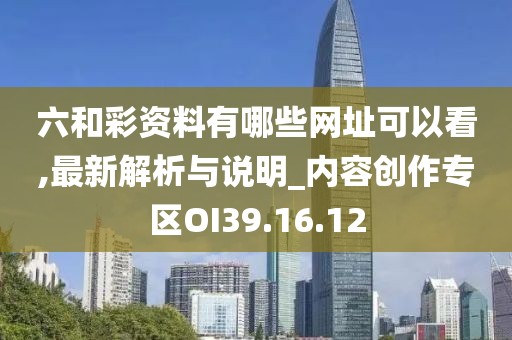 六和彩资料有哪些网址可以看,最新解析与说明_内容创作专区OI39.16.12