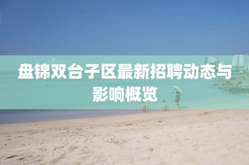 盘锦双台子区最新招聘动态与影响概览