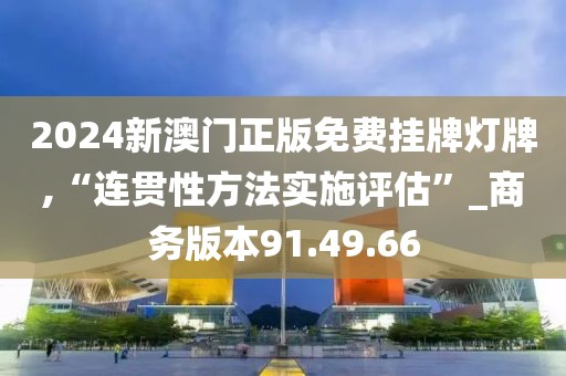 2024新澳门正版免费挂牌灯牌,“连贯性方法实施评估”_商务版本91.49.66