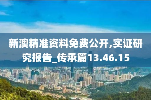 新澳精准资料免费公开,实证研究报告_传承篇13.46.15