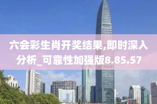 六会彩生肖开奖结果,即时深入分析_可靠性加强版8.85.57