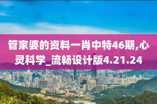 管家婆的资料一肖中特46期,心灵科学_流畅设计版4.21.24