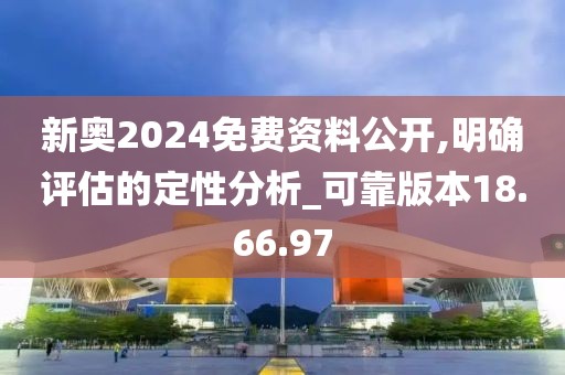 新奥2024免费资料公开,明确评估的定性分析_可靠版本18.66.97