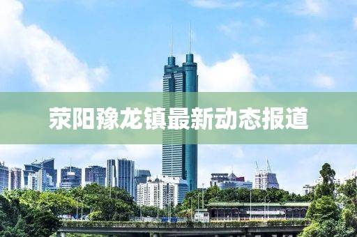 荥阳豫龙镇最新动态报道