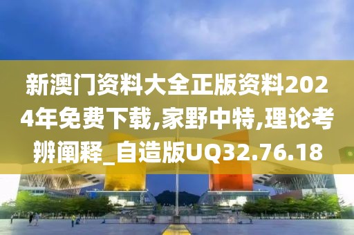新澳门资料大全正版资料2024年免费下载,家野中特,理论考辨阐释_自造版UQ32.76.18