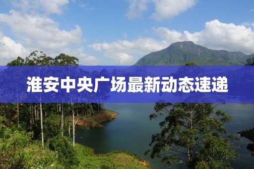 淮安中央广场最新动态速递