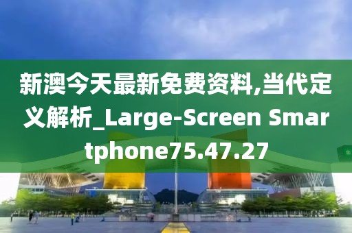 新澳今天最新免费资料,当代定义解析_Large-Screen Smartphone75.47.27