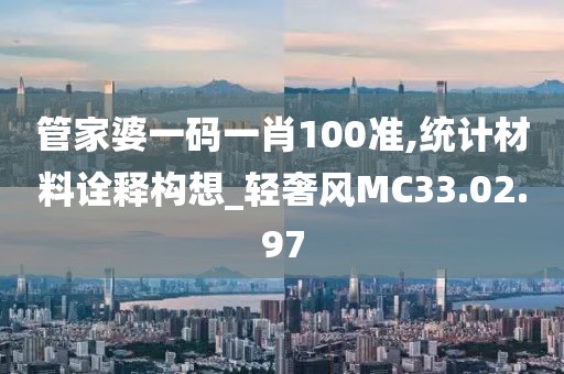 管家婆一码一肖100准,统计材料诠释构想_轻奢风MC33.02.97