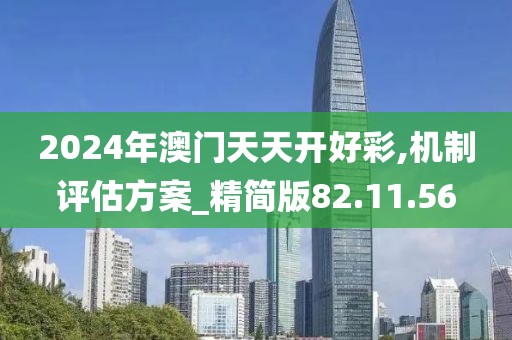 2024年澳门天天开好彩,机制评估方案_精简版82.11.56
