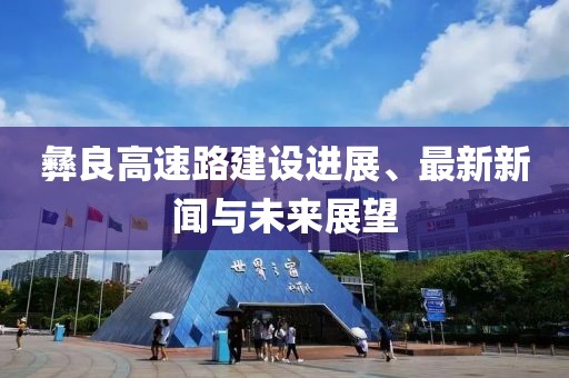 彝良高速路建设进展、最新新闻与未来展望