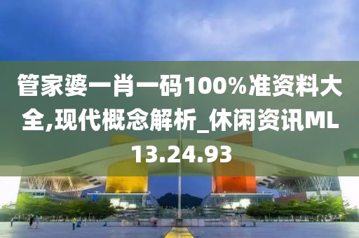 管家婆一肖一码100%准资料大全,现代概念解析_休闲资讯ML13.24.93