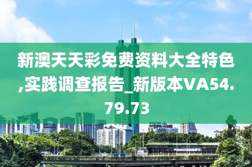 新澳天天彩免费资料大全特色,实践调查报告_新版本VA54.79.73