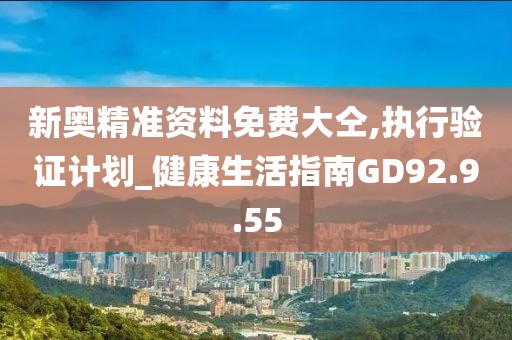 新奥精准资料免费大仝,执行验证计划_健康生活指南GD92.9.55