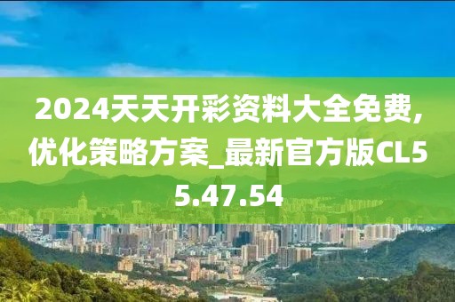 2024天天开彩资料大全免费,优化策略方案_最新官方版CL55.47.54
