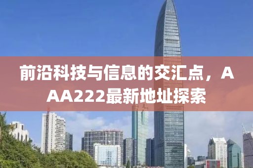 前沿科技与信息的交汇点，AAA222最新地址探索