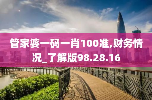 管家婆一码一肖100准,财务情况_了解版98.28.16