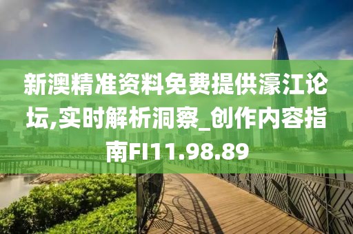 新澳精准资料免费提供濠江论坛,实时解析洞察_创作内容指南FI11.98.89