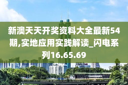 新澳天天开奖资料大全最新54期,实地应用实践解读_闪电系列16.65.69