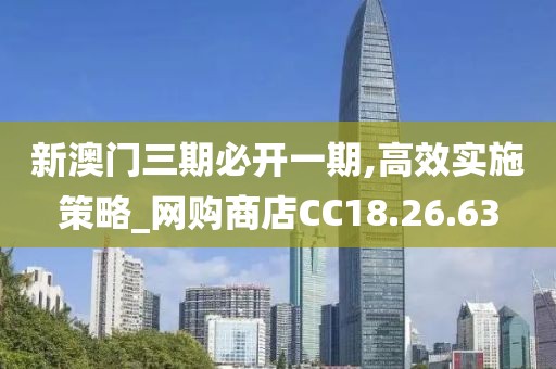 新澳门三期必开一期,高效实施策略_网购商店CC18.26.63